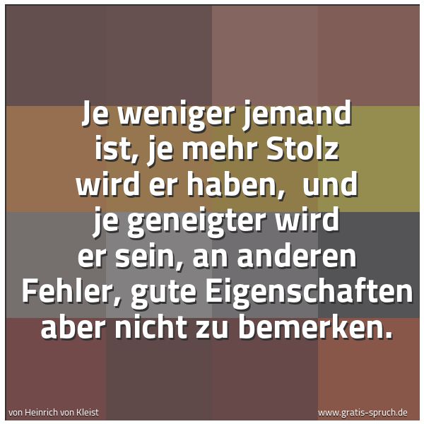 Spruchbild mit dem Text 'Je weniger jemand ist, je mehr Stolz wird er haben, 
und je geneigter wird er sein,
an anderen Fehler, gute Eigenschaften aber nicht zu bemerken. '