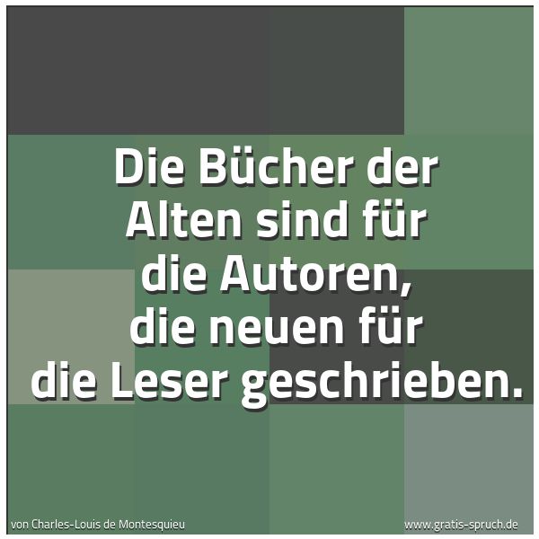 Spruchbild mit dem Text 'Die Bücher der Alten sind für die Autoren,
die neuen für die Leser geschrieben.'