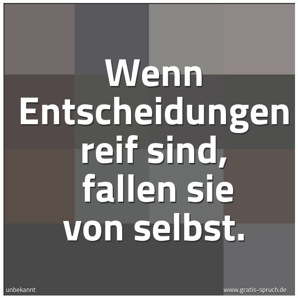 Spruchbild mit dem Text 'Wenn Entscheidungen reif sind, 
fallen sie von selbst.'
