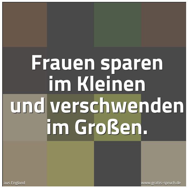 Spruchbild mit dem Text 'Frauen sparen im Kleinen und verschwenden im Großen. '