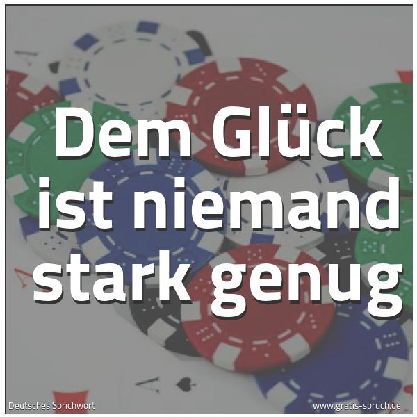 Spruchbild mit dem Text 'Dem Glück ist niemand stark genug'