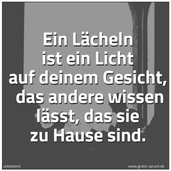 Spruchbild mit dem Text 'Ein Lächeln ist ein Licht auf deinem Gesicht, 
das andere wissen lässt, das sie zu Hause sind. '