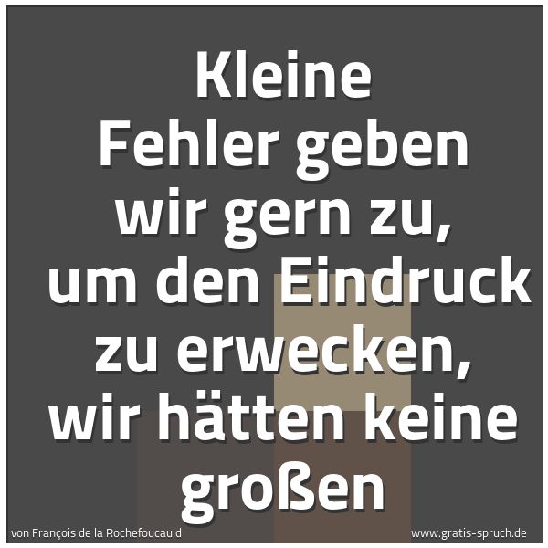 Spruchbild mit dem Text 'Kleine Fehler geben wir gern zu, 
um den Eindruck zu erwecken, wir hätten keine großen'