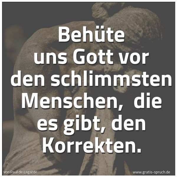 Spruchbild mit dem Text 'Behüte uns Gott vor den schlimmsten Menschen, 
die es gibt, den Korrekten.'