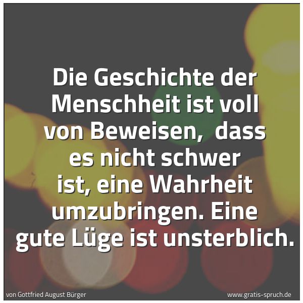 Spruchbild mit dem Text 'Die Geschichte der Menschheit ist voll von Beweisen, 
dass es nicht schwer ist, eine Wahrheit  umzubringen.
Eine gute Lüge ist unsterblich.'