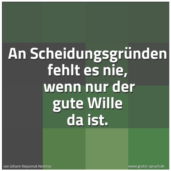 Spruchbild mit dem Text 'An Scheidungsgründen fehlt es nie, 
wenn nur der gute Wille da ist.'