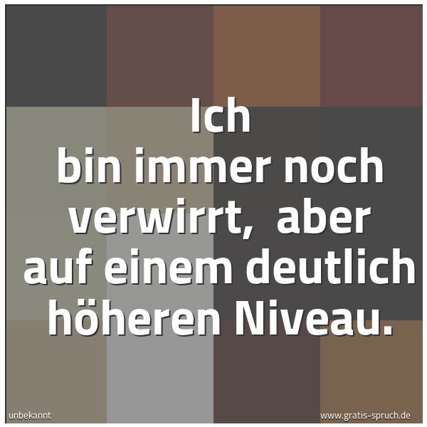 Spruchbild mit dem Text 'Ich bin immer noch verwirrt, 
aber auf einem deutlich höheren Niveau.'