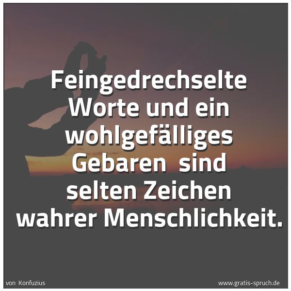 Spruchbild mit dem Text 'Feingedrechselte Worte und ein wohlgefälliges Gebaren 
sind selten Zeichen wahrer Menschlichkeit.'