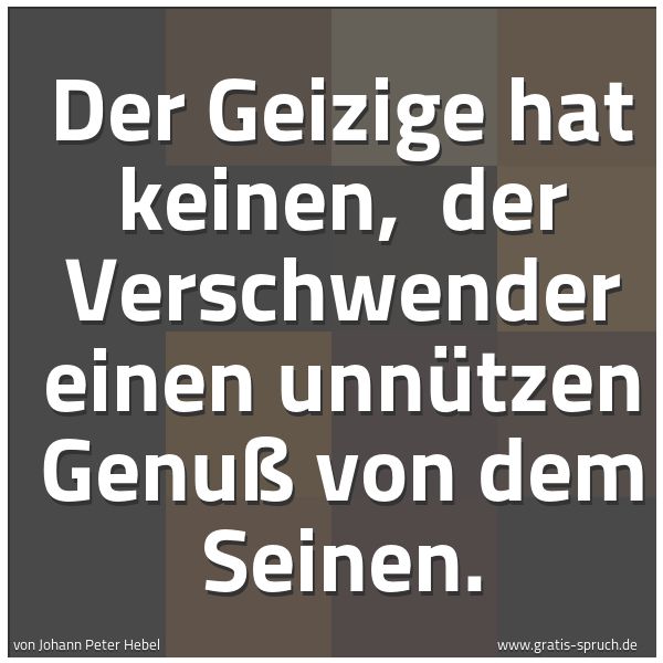 Spruchbild mit dem Text 'Der Geizige hat keinen, 
der Verschwender einen unnützen Genuß von dem Seinen.'