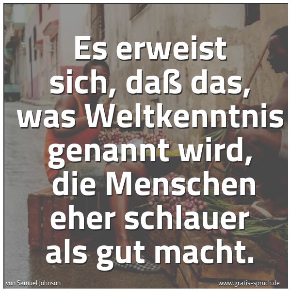 Spruchbild mit dem Text 'Es erweist sich, daß das, was Weltkenntnis genannt wird, 
die Menschen eher schlauer als gut macht.'