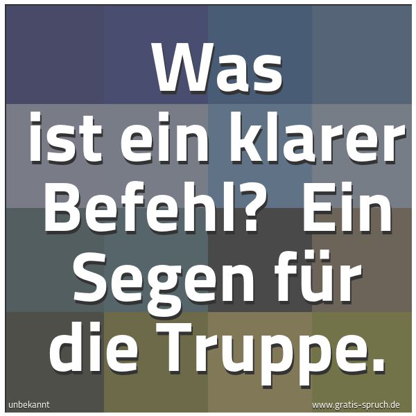 Spruchbild mit dem Text 'Was ist ein klarer Befehl? 
Ein Segen für die Truppe.'