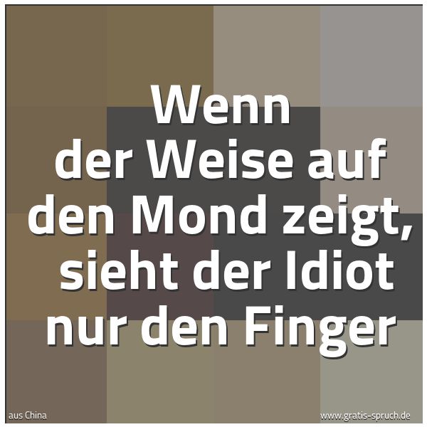 Spruchbild mit dem Text 'Wenn der Weise auf den Mond zeigt, 
sieht der Idiot nur den Finger'