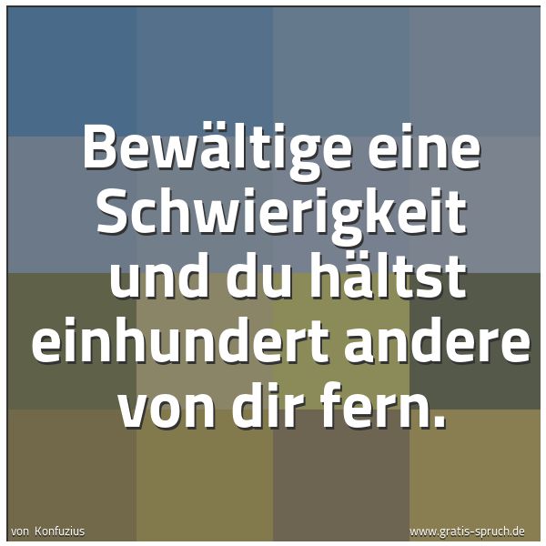 Spruchbild mit dem Text 'Bewältige eine Schwierigkeit 
und du hältst einhundert andere von dir fern.'