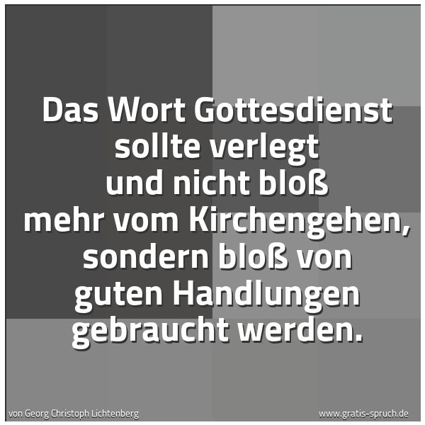 Spruchbild mit dem Text 'Das Wort Gottesdienst sollte verlegt
und nicht bloß mehr vom Kirchengehen,
sondern bloß von guten Handlungen
gebraucht werden.
'