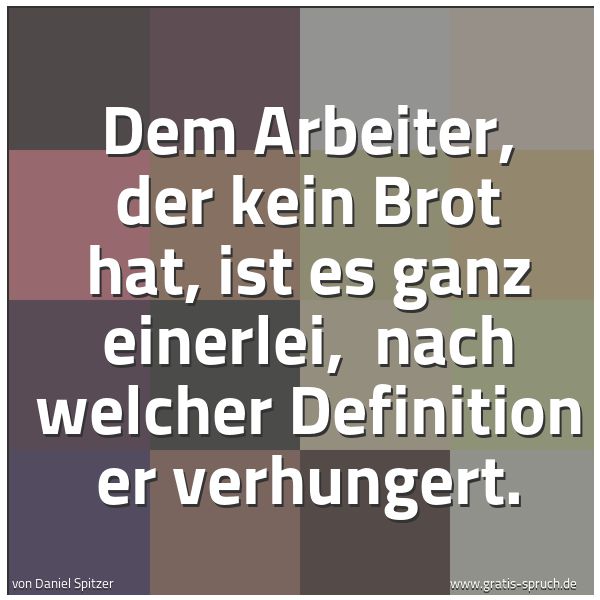 Spruchbild mit dem Text 'Dem Arbeiter, der kein Brot hat, ist es ganz einerlei, 
nach welcher Definition er verhungert.'
