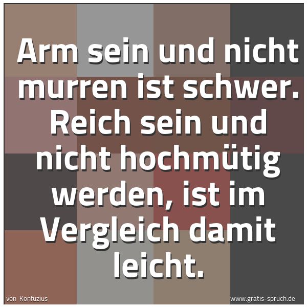 Spruchbild mit dem Text 'Arm sein und nicht murren ist schwer.
Reich sein und nicht hochmütig werden,
ist im Vergleich damit leicht.'
