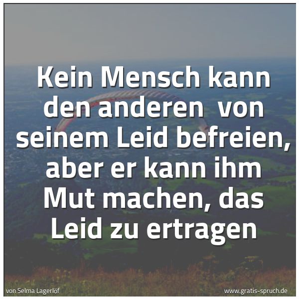 Spruchbild mit dem Text 'Kein Mensch kann den anderen 
von seinem Leid befreien,
aber er kann ihm Mut machen,
das Leid zu ertragen'