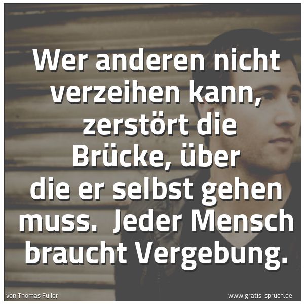 Spruchbild mit dem Text 'Wer anderen nicht verzeihen kann, 
zerstört die Brücke, über die er selbst gehen muss. 
Jeder Mensch braucht Vergebung.'