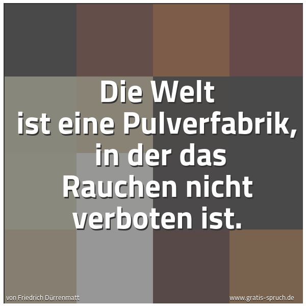 Spruchbild mit dem Text 'Die Welt ist eine Pulverfabrik, 
in der das Rauchen nicht verboten ist.'