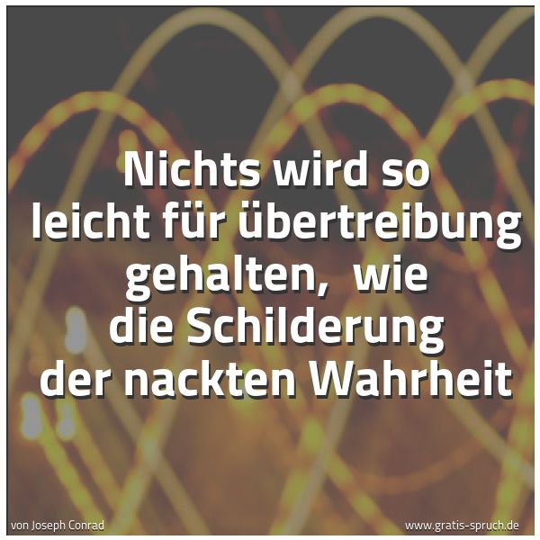 Spruchbild mit dem Text 'Nichts wird so leicht für Übertreibung gehalten, 
wie die Schilderung der nackten Wahrheit'