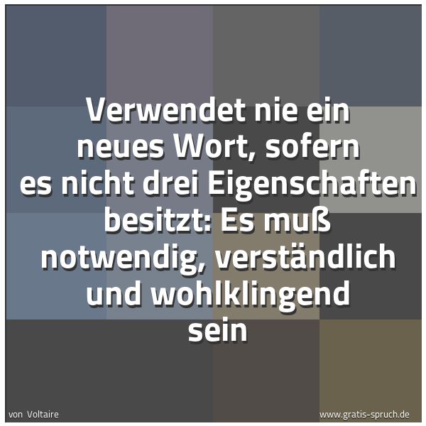 Spruchbild mit dem Text 'Verwendet nie ein neues Wort, sofern es nicht drei Eigenschaften besitzt:
Es muß notwendig, verständlich und wohlklingend sein
 
'