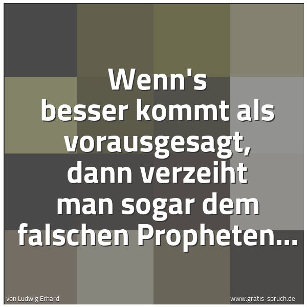 Spruchbild mit dem Text 'Wenn's besser kommt als vorausgesagt,
dann verzeiht man sogar dem falschen Propheten...'