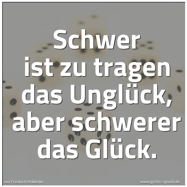 Spruchbild mit dem Text 'Schwer ist zu tragen das Unglück,
aber schwerer das Glück.'