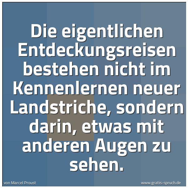 Spruchbild mit dem Text 'Die eigentlichen Entdeckungsreisen bestehen nicht im Kennenlernen neuer Landstriche, sondern darin, etwas mit anderen Augen zu sehen.'