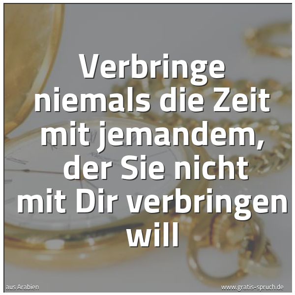 Spruchbild mit dem Text 'Verbringe niemals die Zeit mit jemandem, 
der Sie nicht mit Dir verbringen will'