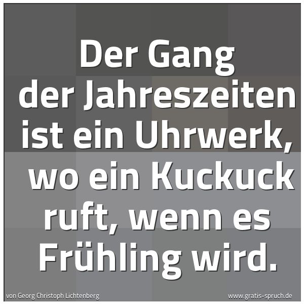 Spruchbild mit dem Text 'Der Gang der Jahreszeiten ist ein Uhrwerk, 
wo ein Kuckuck ruft, wenn es Frühling wird.'