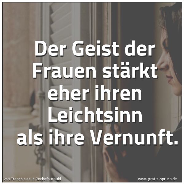 Spruchbild mit dem Text 'Der Geist der Frauen stärkt eher ihren Leichtsinn 
als ihre Vernunft.'