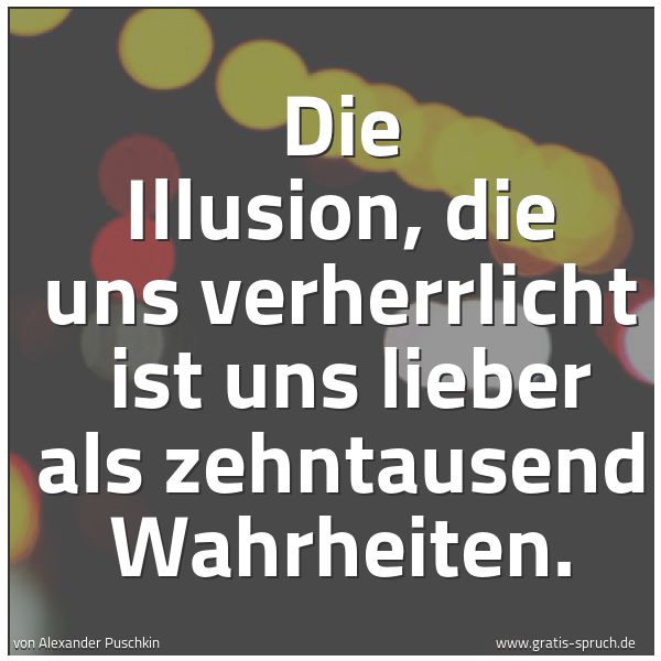 Spruchbild mit dem Text 'Die Illusion, die uns verherrlicht 
ist uns lieber als zehntausend Wahrheiten.'