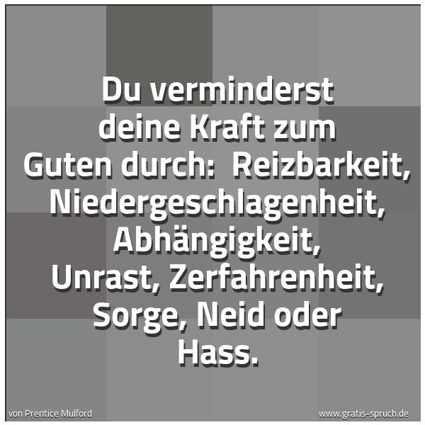 Spruchbild mit dem Text 'Du verminderst deine Kraft zum Guten durch: 
Reizbarkeit, Niedergeschlagenheit, Abhängigkeit, Unrast, Zerfahrenheit, Sorge, Neid oder Hass.'