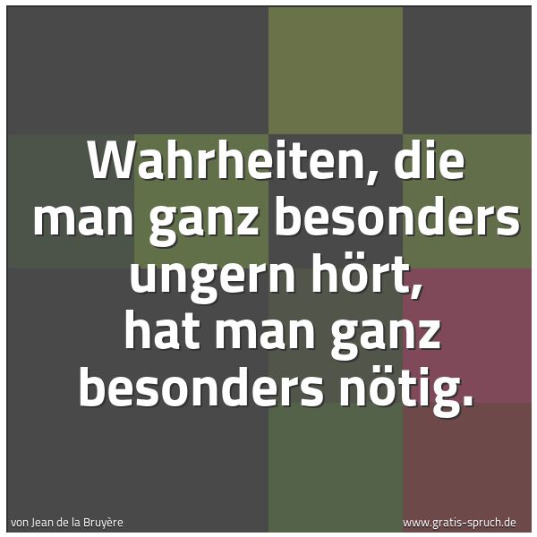Spruchbild mit dem Text 'Wahrheiten, die man ganz besonders ungern hört, 
hat man ganz besonders nötig.'