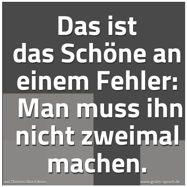 Spruchbild mit dem Text 'Das ist das Schöne an einem Fehler: 
Man muss ihn nicht zweimal machen.'