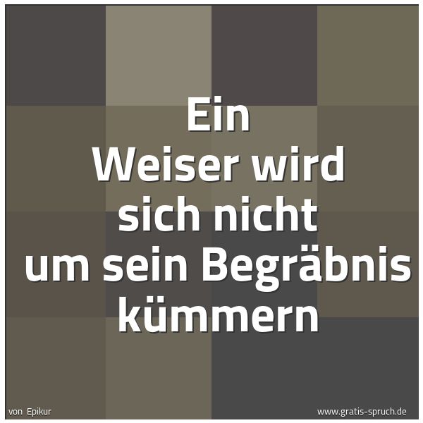 Spruchbild mit dem Text 'Ein Weiser wird sich nicht um sein Begräbnis kümmern'