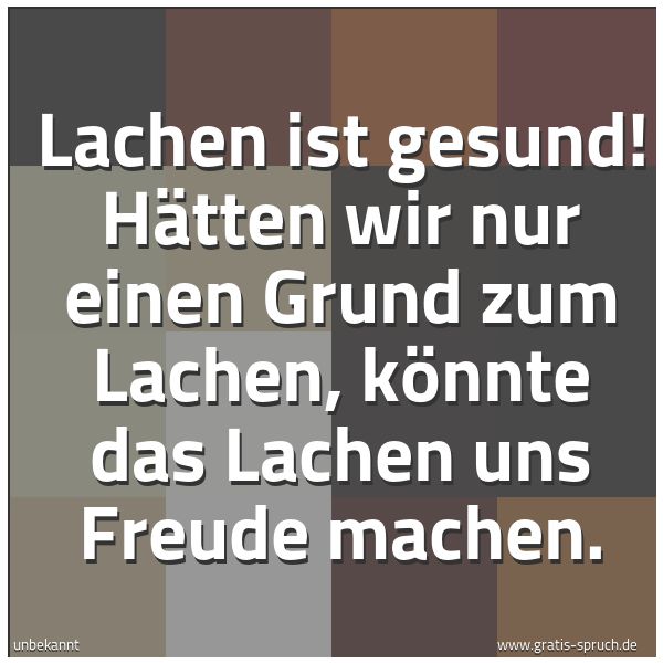 Spruchbild mit dem Text 'Lachen ist gesund!
Hätten wir nur einen Grund zum Lachen,
könnte das Lachen uns Freude machen.'
