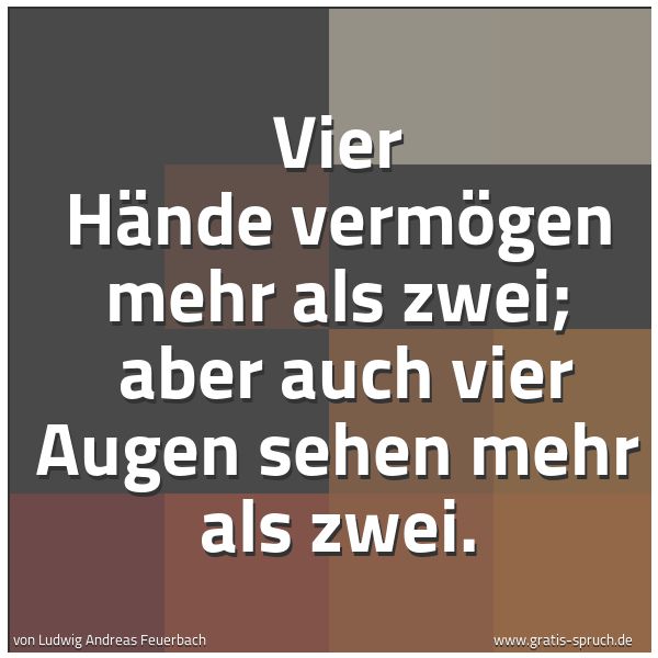 Spruchbild mit dem Text 'Vier Hände vermögen mehr als zwei; 
aber auch vier Augen sehen mehr als zwei.'