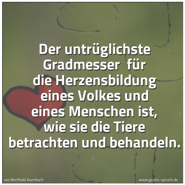 Spruchbild mit dem Text 'Der untrüglichste Gradmesser 
für die Herzensbildung eines Volkes und eines Menschen ist, wie sie die Tiere betrachten und behandeln.'