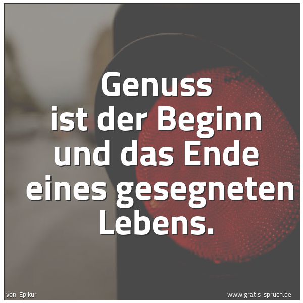 Spruchbild mit dem Text 'Genuss ist der Beginn und das Ende 
eines gesegneten Lebens.'