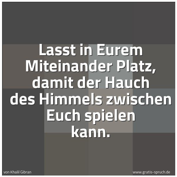 Spruchbild mit dem Text 'Lasst in Eurem Miteinander Platz,
damit der Hauch des Himmels zwischen Euch spielen kann.
 
'