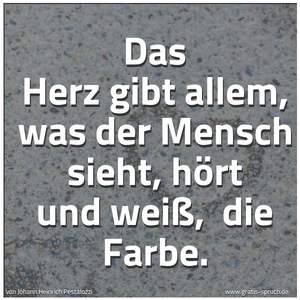 Spruchbild mit dem Text 'Das Herz gibt allem, was der Mensch sieht, hört und weiß, 
die Farbe. 
 
'