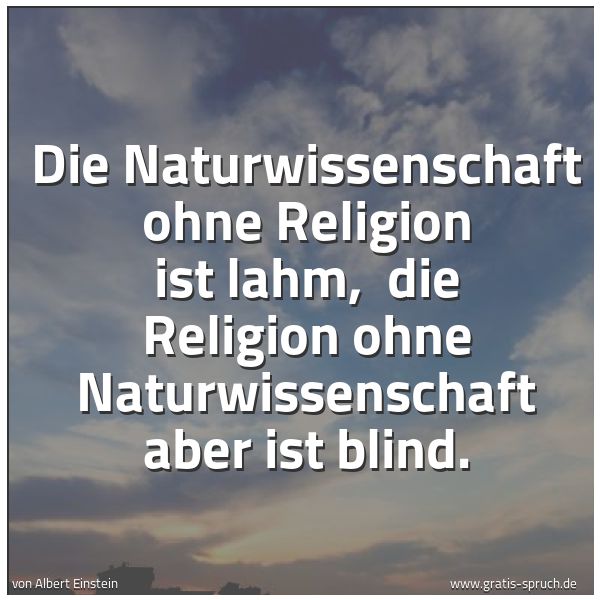 Spruchbild mit dem Text 'Die Naturwissenschaft ohne Religion ist lahm, 
die Religion ohne Naturwissenschaft aber ist blind.'