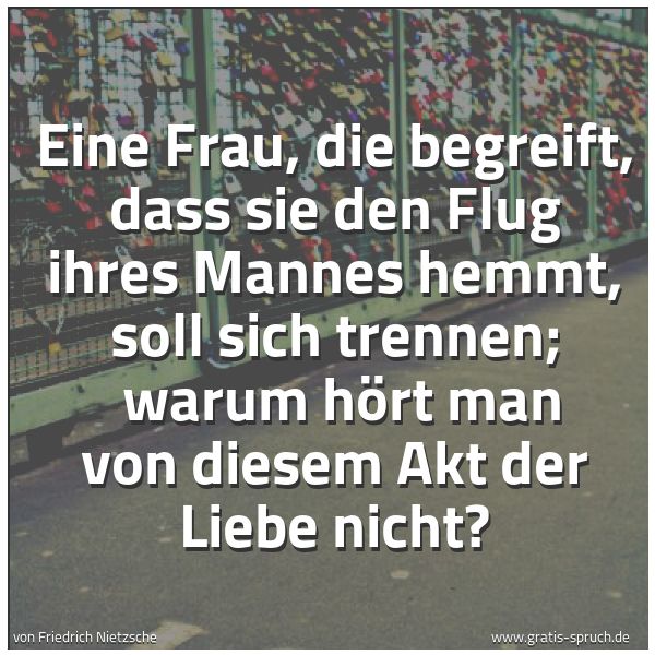 Spruchbild mit dem Text 'Eine Frau, die begreift, dass sie den Flug ihres Mannes hemmt, soll sich trennen; 
warum hört man von diesem Akt der Liebe nicht?'