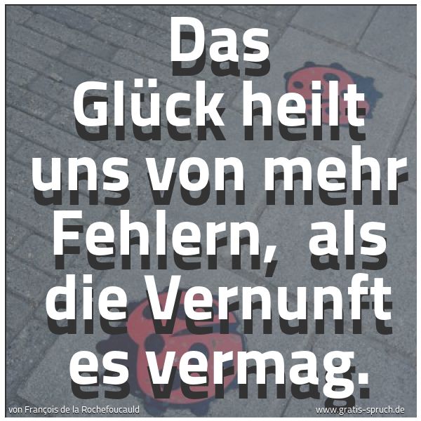 Spruchbild mit dem Text ' Das Glück heilt uns von mehr Fehlern, 
als die Vernunft es vermag.'