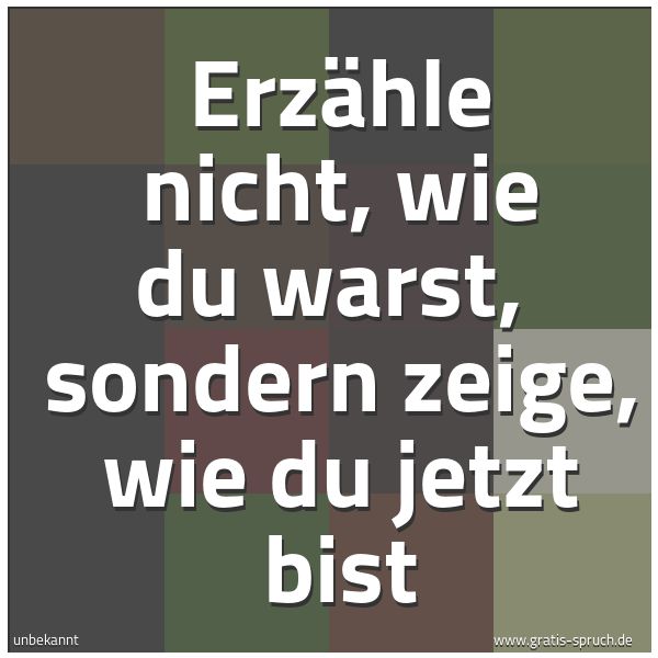 Spruchbild mit dem Text 'Erzähle nicht, wie du warst, 
sondern zeige, wie du jetzt bist'