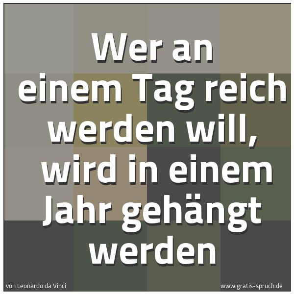 Spruchbild mit dem Text 'Wer an einem Tag reich werden will, 
wird in einem Jahr gehängt werden'