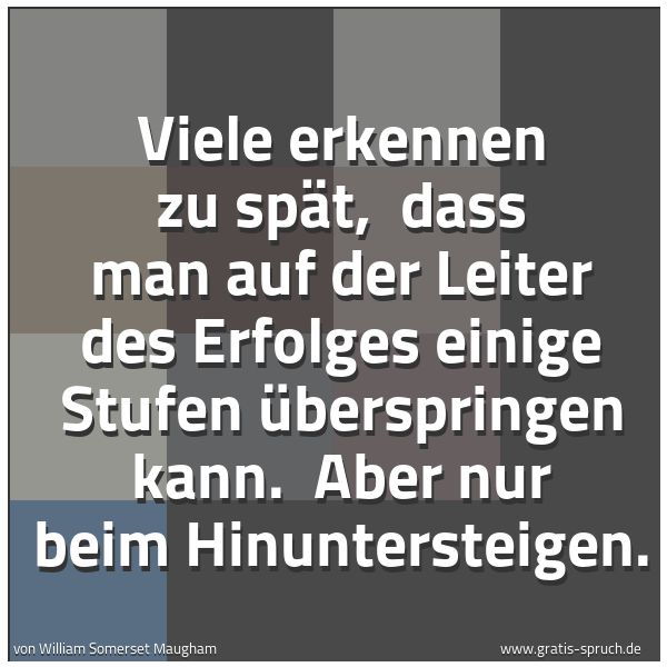 Spruchbild mit dem Text 'Viele erkennen zu spät, 
dass man auf der Leiter des Erfolges einige Stufen überspringen kann. 
Aber nur beim Hinuntersteigen.'