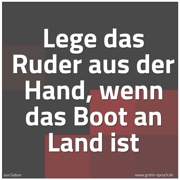 Spruchbild mit dem Text 'Lege das Ruder aus der Hand, wenn das Boot an Land ist'