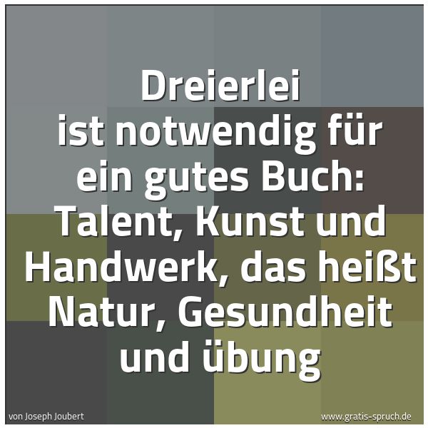 Spruchbild mit dem Text 'Dreierlei ist notwendig für ein gutes Buch:
Talent, Kunst und Handwerk, das heißt
Natur, Gesundheit und Übung'